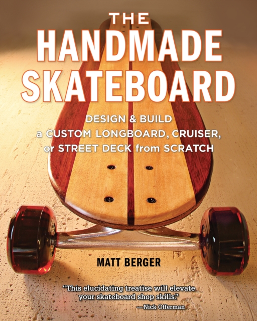 The Handmade Skateboard : Design & Build a Custom Longboard, Cruiser, or Street Deck from Scratch, EPUB eBook
