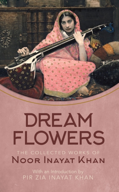 Dream Flowers : The Collected Works of Noor Inayat Khan with an Introduction by Pir Zia Inayat Khan, Paperback / softback Book