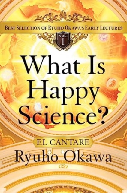 What Is Happy Science? : Best Selection of Ryuho Okawa's Early Lectures, Volume 1, Paperback / softback Book