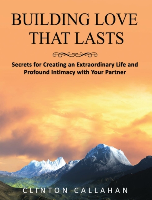 Building Love That Lasts : Secrets for Creating an Extraordinary Life and Profound Intimacy with Your Partner, Paperback / softback Book