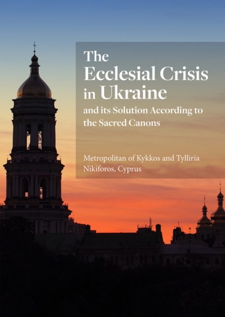 The Ecclesial Crisis in Ukraine : and its Solution According to the Sacred Canons, Paperback / softback Book