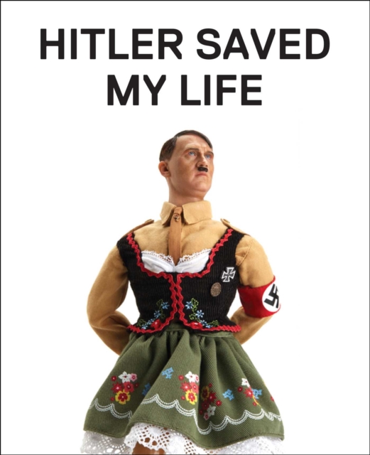 Hitler Saved My Life : WARNING-This book makes jokes about the Third Reich, the Reign of Terror, World War I, Cancer, Millard Fillmore, Chernobyl, and Features a Full-Frontal Nude Photograph of an Una, EPUB eBook