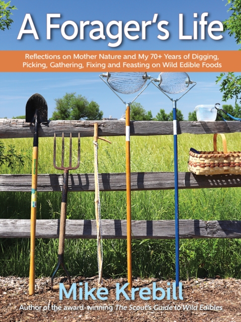 A Forager's Life : Reflections on Mother Nature and my 70+ years of Digging, Picking, Gathering, Fixing and Feasting on Wild Edible Foods, Paperback / softback Book