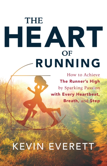 The Heart of Running : How to Achieve The Runner's High by Sparking Passion with Every Heartbeat, Breath and Step, EPUB eBook