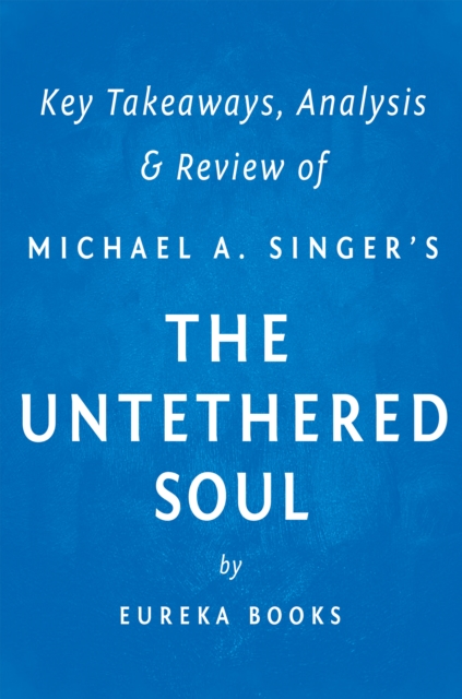 The Untethered Soul by Michael A. Singer | Key Takeaways, Analysis & Review : The Journey Beyond Yourself, EPUB eBook