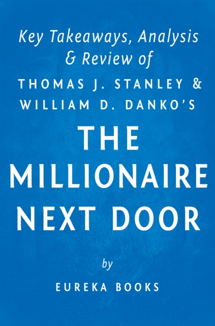 The Millionaire Next Door: by Thomas J. Stanley and William D. Danko | Key Takeaways, Analysis & Review : The Surprising Secrets of America's Wealthy, EPUB eBook