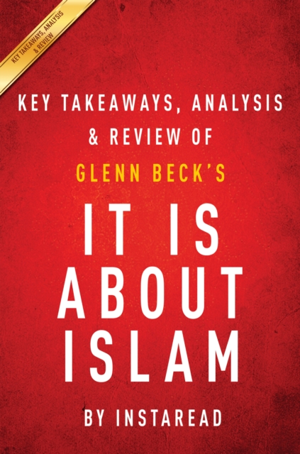 It IS About Islam: by Glenn Beck | Key Takeaways, Analysis & Review : Exposing the Truth About ISIS, Al Qaeda, Iran, and the Caliphate, EPUB eBook