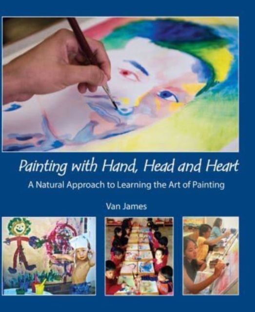 Painting with Hand, Head and Heart : A Natural Approach to Learning the Art of Painting, Paperback / softback Book