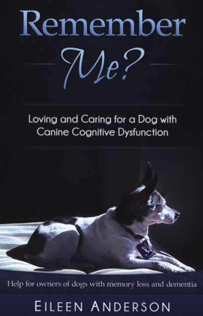 Remember Me? : Loving and Caring For A Dog With Canine Cognitive Dysfunction, EPUB eBook