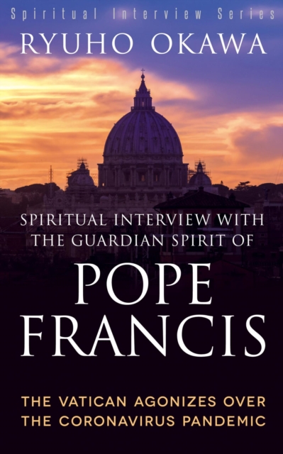 Spiritual Interview with the Guardian Spirit of Pope Francis : The Vatican Agonizes over the Coronavirus Pandemic, EPUB eBook