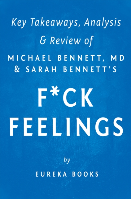 F*ck Feelings : One Shrink's Practical Advice for Managing All Life's Impossible Problems by Michael Bennett, MD and Sarah Bennett | Key Takeaways, Analysis & Review, EPUB eBook