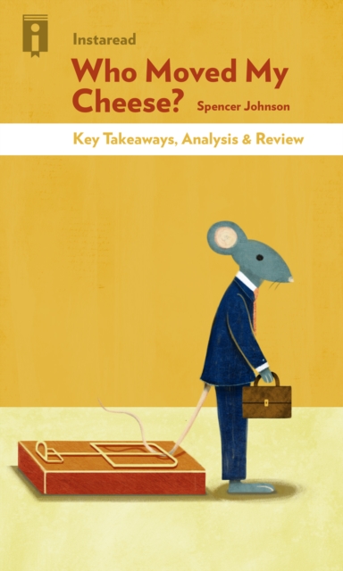 Who Moved My Cheese : An A-Mazing Way to Deal with Change in Your Work and in Your Life by Spencer Johnson | Key Takeaways, Analysis & Review, EPUB eBook
