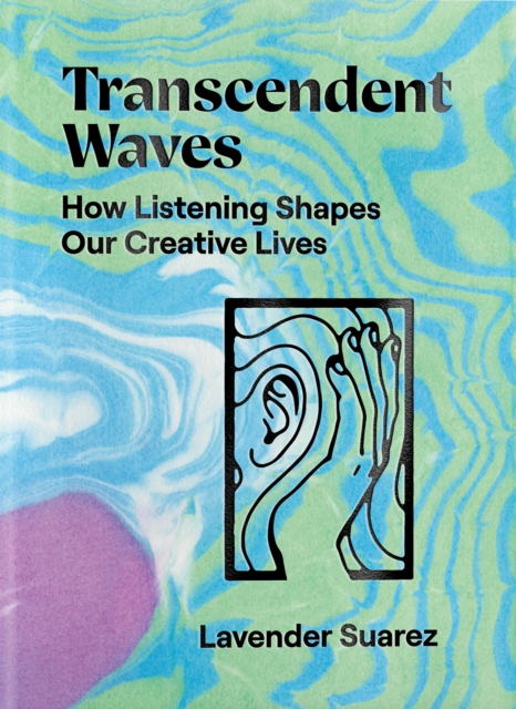 Transcendent Waves : How Listening Shapes Our Creative Lives, Paperback / softback Book