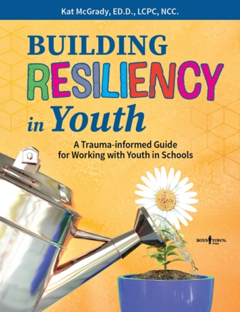 Building Resiliency in Youth : A Trauma-Informed Guide for Working with Youth in Schools, Paperback / softback Book