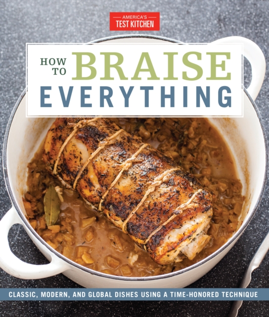 How To Braise Everything : Classic, Modern, and Global Dishes Using a Time-Honored Technique, Hardback Book