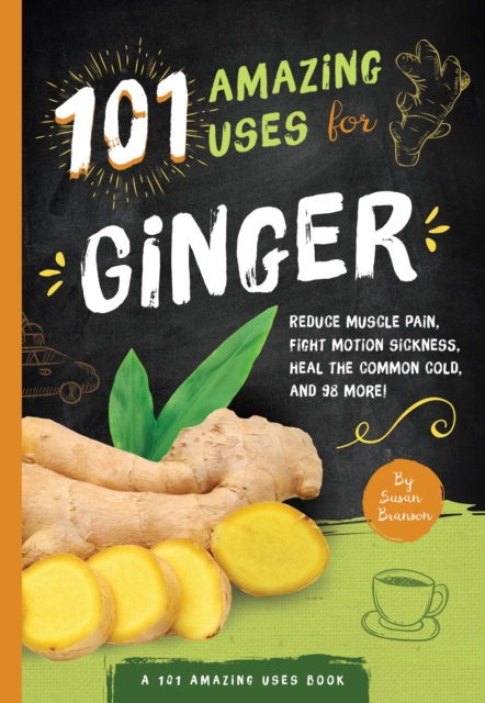 101 Amazing Uses for Ginger : Reduce Muscle Pain, Fight Motion Sickness, Heal the Common Cold and 98 More!, EPUB eBook