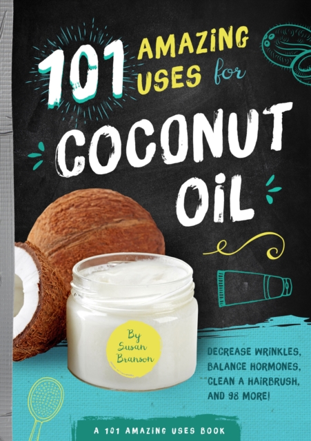 101 Amazing Uses for Coconut Oil : Decrease Wrinkles, Balance Hormones, Clean a Hairbrush, and 98 More!, EPUB eBook