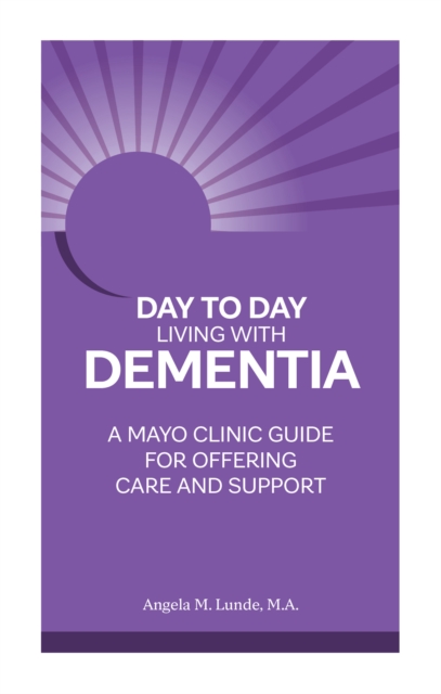 Day to Day: Living With Dementia : A Mayo Clinic Guide for Offering Care and Support, Paperback / softback Book