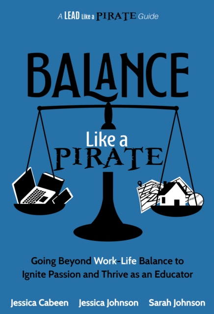 Balance Like a Pirate : Going beyond Work-Life Balance to Ignite Passion and Thrive as an Educator, EPUB eBook