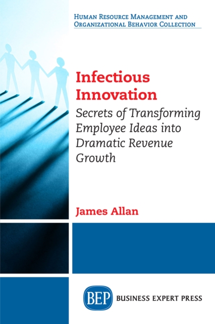Infectious Innovation : Secrets of Transforming Employee Ideas into Dramatic Revenue Growth, EPUB eBook