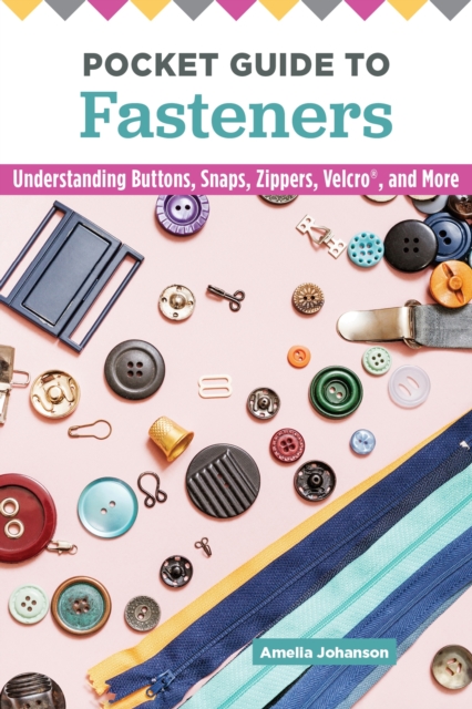 Pocket Guide to Fasteners : Understanding Buttons, Snaps, Zippers, Velcro, and More, Paperback / softback Book
