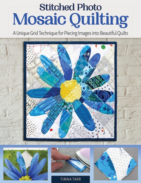 Stitched Photo Mosaic Quilting : A Unique Grid Technique for Piecing Images into Beautiful Quilts, Paperback / softback Book