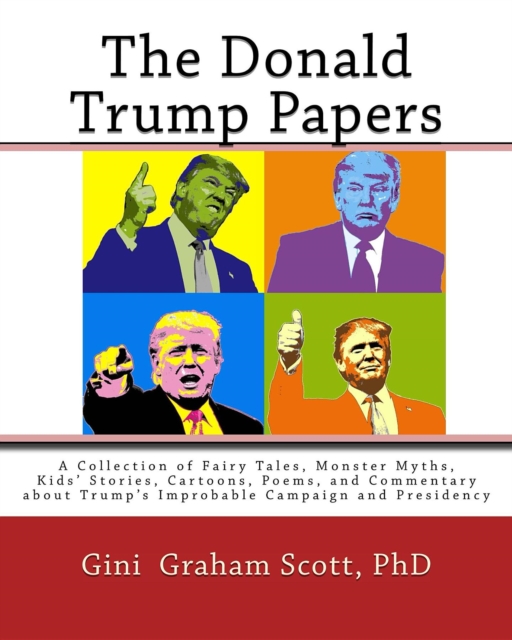 The Donald Trump Papers : A Collection of Fairy Tales, Monster Myths, Kids' Stories, Cartoons, Poems, and Commentary about Trump's Improbable Campaign and Presidency, EPUB eBook