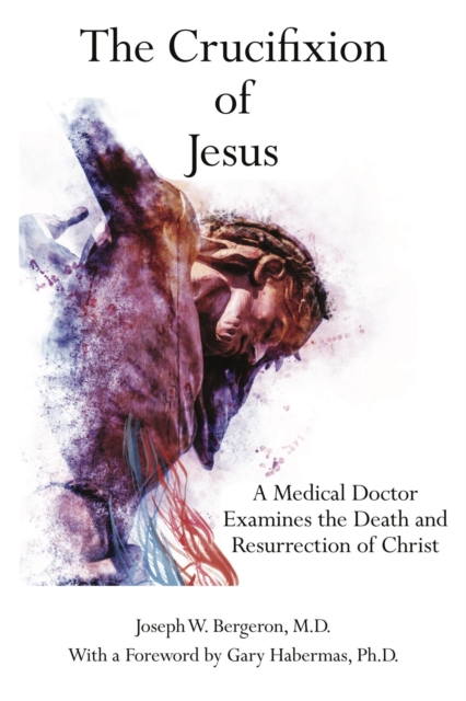 The Crucifixion of Jesus : A Medical Doctor Examines the Death and Resurrection of Christ, EPUB eBook
