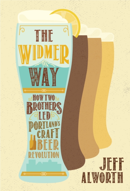 The Widmer Way : How Two Brothers Led Portland's Craft Beer Revolution, EPUB eBook