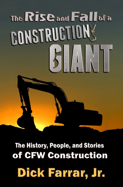 The Rise and Fall of a Construction Giant : The History, People, and Stories of CFW Construction, EPUB eBook