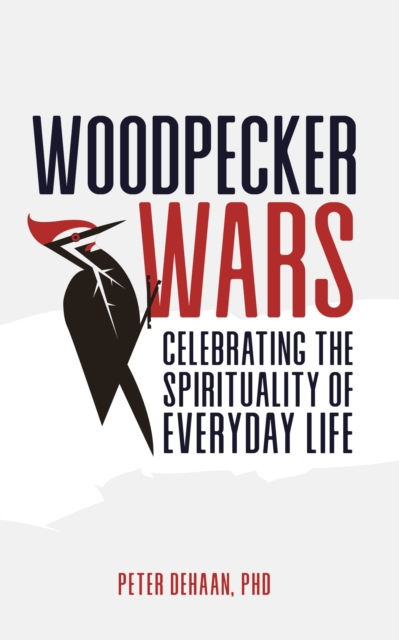 Woodpecker Wars : Celebrating the Spirituality of Everyday Life, EPUB eBook
