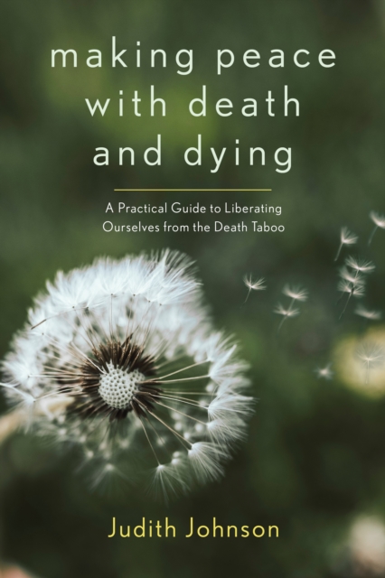 Making Peace with Death and Dying : A Practical Guide to Liberating Ourselves from the Death Taboo, EPUB eBook