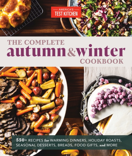 The Complete Autumn and Winter Cookbook : 550+ Recipes for Warming Dinners, Holiday Roasts, Seasonal Desserts, Breads, Food Gifts, and More, Paperback / softback Book