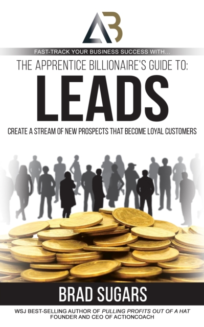 The Apprentice Billionaire's Guide to Leads : Create a Stream of New Prospects that Become Loyal Customers, EPUB eBook
