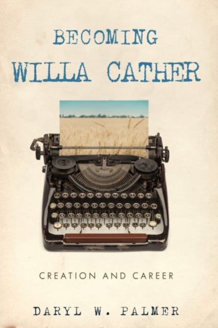 Becoming Willa Cather : Creation and Career, EPUB eBook