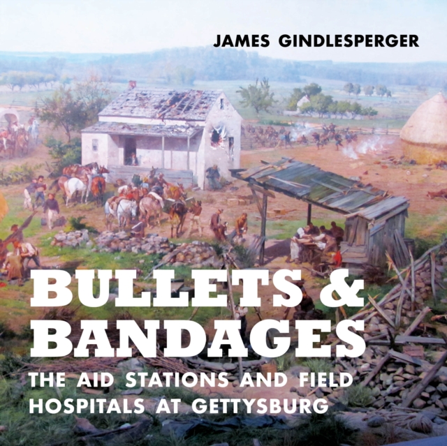 Bullets and Bandages : The Aid Stations and Field Hospitals at Gettysburg, Hardback Book