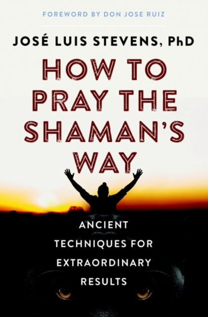 How to Pray the Shaman's Way : Ancient Techniques for Extraordinary Results, Paperback / softback Book