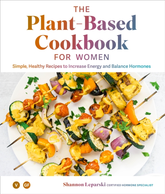 The Plant-based Cookbook for Women : Simple, Healthy Recipes to Increase Energy and Balance Hormones, Hardback Book