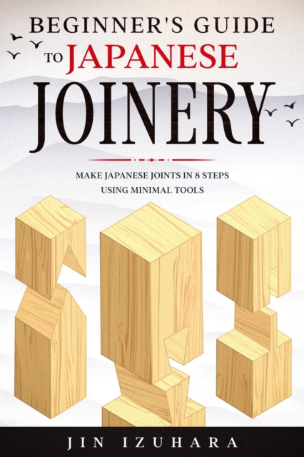 Beginner's Guide to Japanese Joinery : Make Japanese Joints in 8 Steps With Minimal Tools, EPUB eBook