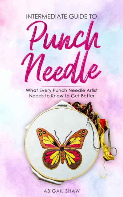 Intermediate Guide to Punch Needle : What Every Punch Needle Artist Needs to Know to Get Better, EPUB eBook