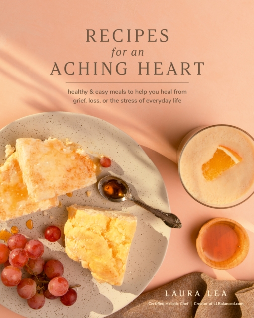 Recipes for an Aching Heart : Healthy & Easy Meals to Help You Heal from Grief, Loss, or the Stress of Everyday Life, Paperback / softback Book