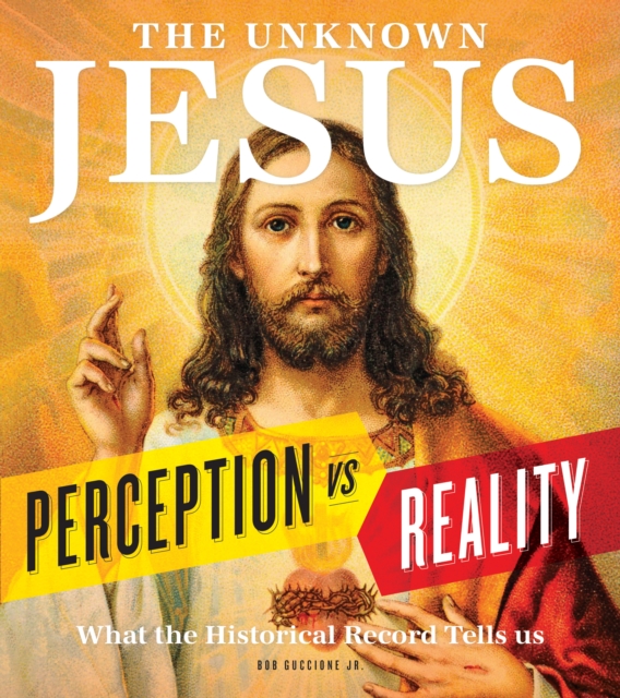 The Unknown Jesus : Perception vs. Reality: What the Historical Record Shows Us, Hardback Book