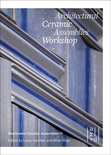 Architectural Ceramic Assemblies Workshop : Bioclimatic Ceramic Assemblies IV, Paperback / softback Book