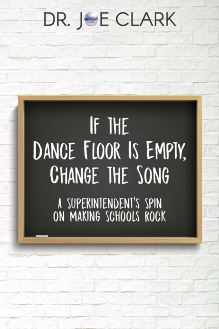 If the Dance Floor is Empty, Change the Song : A Superintendent's Spin on Making Schools Rock, EPUB eBook