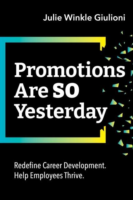 Promotions Are So Yesterday : Redefine Career Development. Help Employees Thrive., EPUB eBook