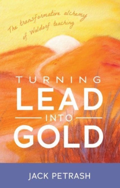 Turning Lead into Gold : The Transformative Alchemy of Waldorf Teaching, Paperback / softback Book