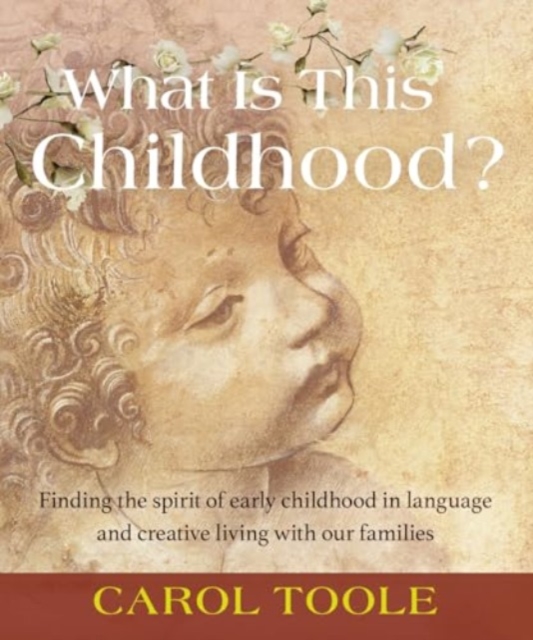 What is This Childhood? : Finding the Spirit of Early Childhood in Language and Creative Living with Our Families, Paperback / softback Book