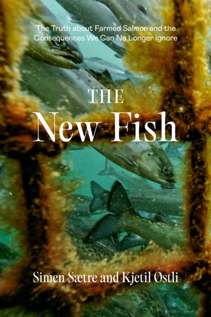 The New Fish : The Truth about Farmed Salmon and the Consequences We Can No Longer Ignore, Paperback / softback Book