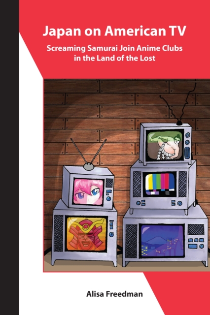 Japan on American TV : Screaming Samurai Join Anime Clubs in the Land of the Lost, EPUB eBook