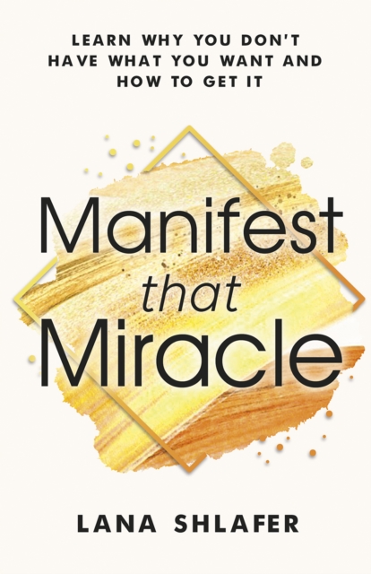 Manifest that Miracle : Learn Why You Don't Have What You Want and How to Get It, Paperback / softback Book